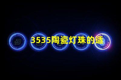 3535陶瓷燈珠的適用場(chǎng)景是哪些？