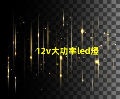 12v大功率led燈高效照明解決方案的必備選擇