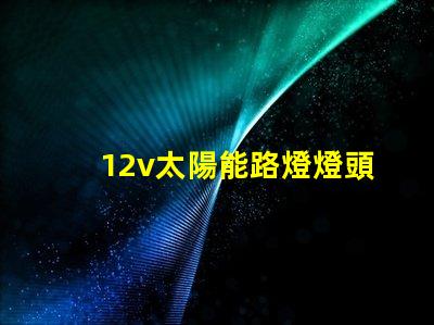 12v太陽能路燈燈頭高效能照明解決方案,您準備好了嗎