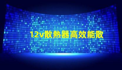 12v散熱器高效能散熱解決方案揭秘