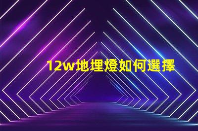 12w地埋燈如何選擇合適的地埋燈以提升景觀效果