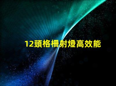 12頭格柵射燈高效能照明解決方案的選擇