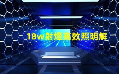 18w射燈高效照明解決方案能否滿足你需求