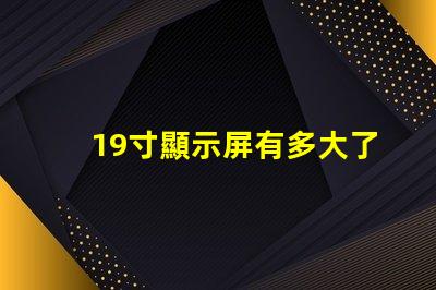 19寸顯示屏有多大了解19寸顯示屏實際尺寸和適用場景