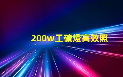 200w工礦燈高效照明解決方案的理想選擇