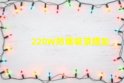 220W防爆吸頂燈如何提升工業安全與節能效果
