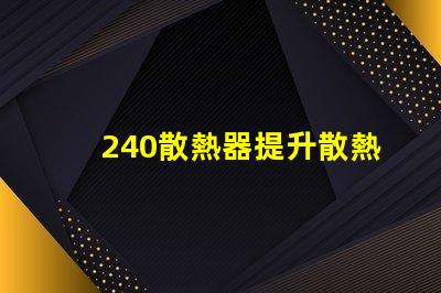 240散熱器提升散熱效率的最佳選擇