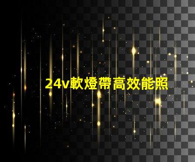 24v軟燈帶高效能照明解決方案的最佳選擇