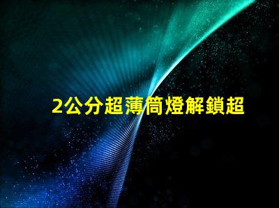 2公分超薄筒燈解鎖超薄設計的無限可能性