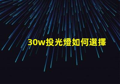 30w投光燈如何選擇適合您需求的高效照明方案