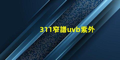 311窄譜uvb紫外線揭開其在皮膚治療中的神秘面紗