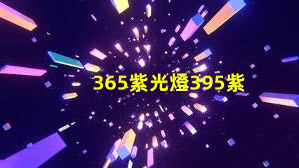 365紫光燈395紫光燈的區別揭示兩者光譜特性差異