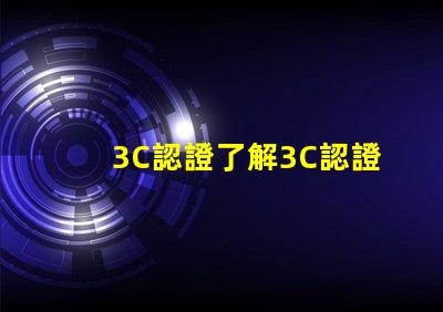 3C認證了解3C認證如何提升產品競爭力