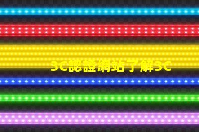 3C認證網站了解3C認證流程和審批條件