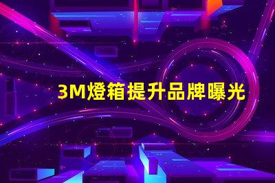 3M燈箱提升品牌曝光的有效工具