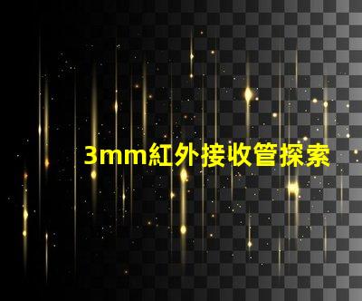 3mm紅外接收管探索其在智能設備中的關鍵應用