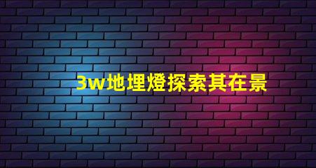 3w地埋燈探索其在景觀照明中的應(yīng)用潛力