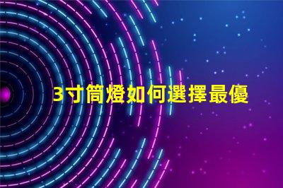 3寸筒燈如何選擇最優質的照明解決方案