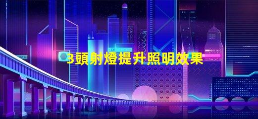 3頭射燈提升照明效果的秘密武器是什么