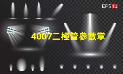 4007二極管參數掌握4007二極管的關鍵性能指標