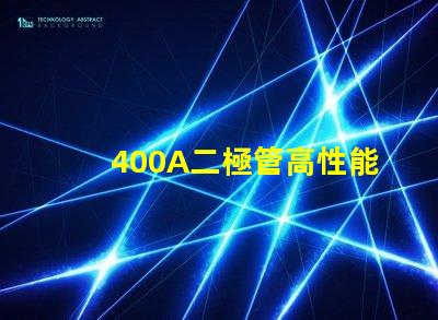 400A二極管高性能電力解決方案的關鍵