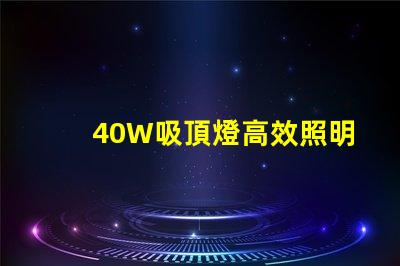 40W吸頂燈高效照明解決方案,提升室內氛圍