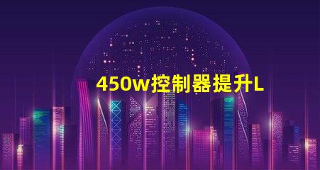 450w控制器提升LED亮度與效率的關鍵設備