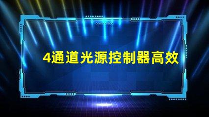 4通道光源控制器高效能照明解決方案的關鍵