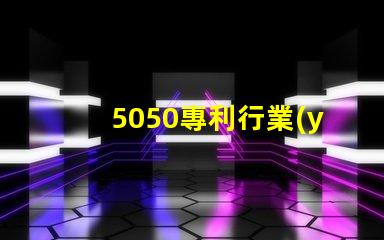 5050專利行業(yè)價值5050RGB燈美國專利行業(yè)應用與技術(shù)與技術(shù)定位對行業(yè)發(fā)展的深價值遠影響是什么