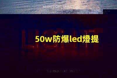 50w防爆led燈提升安全性能的照明選擇