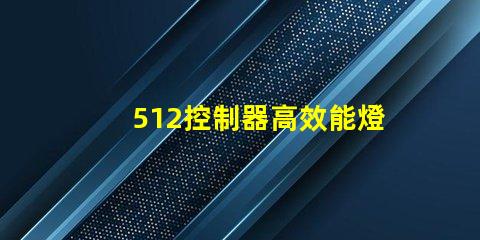 512控制器高效能燈光管理的關(guān)鍵技術(shù)