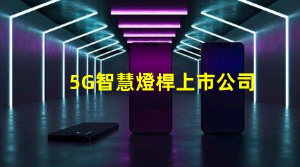 5G智慧燈桿上市公司探索未來城市照明的創(chuàng)新先鋒