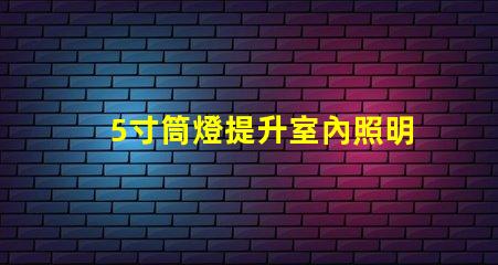 5寸筒燈提升室內照明效果的理想選擇