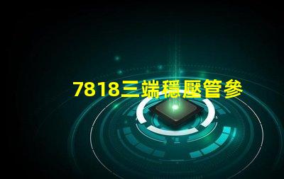 7818三端穩壓管參數深入解析7818穩壓性能與應用場景