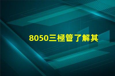 8050三極管了解其性能與應用的關鍵要素