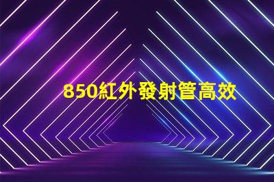 850紅外發射管高效能與應用領域探討