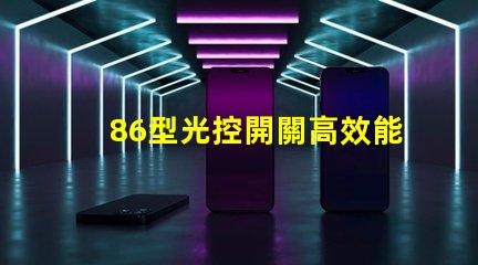 86型光控開關高效能光控開關的選擇指南