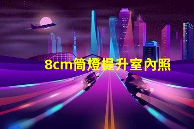 8cm筒燈提升室內照明效果的選擇