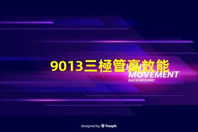 9013三極管高效能電子元器件的秘密是什么