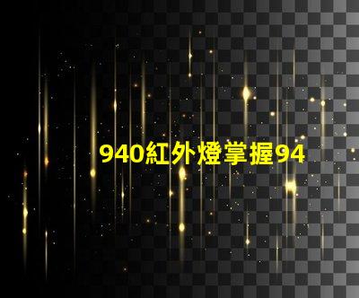 940紅外燈掌握940紅外燈的隱藏優勢嗎