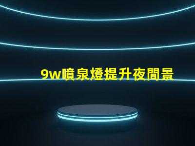 9w噴泉燈提升夜間景觀的最佳選擇