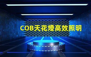 COB天花燈高效照明解決方案的強勁選擇