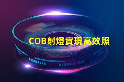 COB射燈實現高效照明的秘密武器是什么