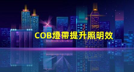 COB燈帶提升照明效果的科技選擇