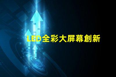 LED全彩大屏幕創新應用與市場潛力分析