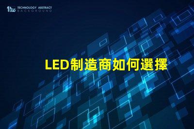 LED制造商如何選擇高效可靠的LED制造商