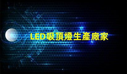 LED吸頂燈生產廠家優質供應商的選擇標準是什么