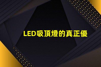 LED吸頂燈的真正優勢是什么揭示高效照明的秘密