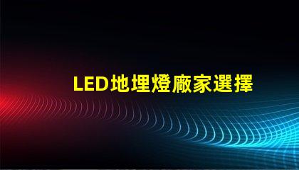 LED地埋燈廠家選擇優質供應商的三大關鍵