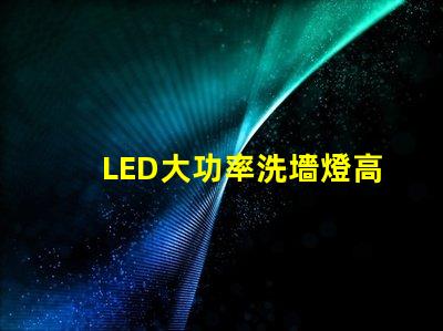 LED大功率洗墻燈高效照明解決方案,提升空間氛圍的秘密